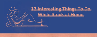 13 Interesting Things To Do While Stuck at Home